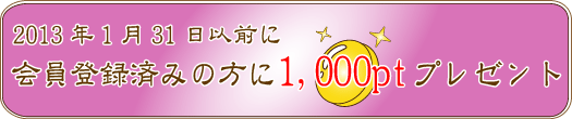 2013年1月31日以前に会員登録を済ましている方には1,000ポイントプレゼント