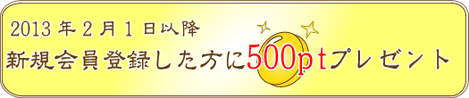 2013年2月1日以降新規会員登録で500ポイントプレゼント